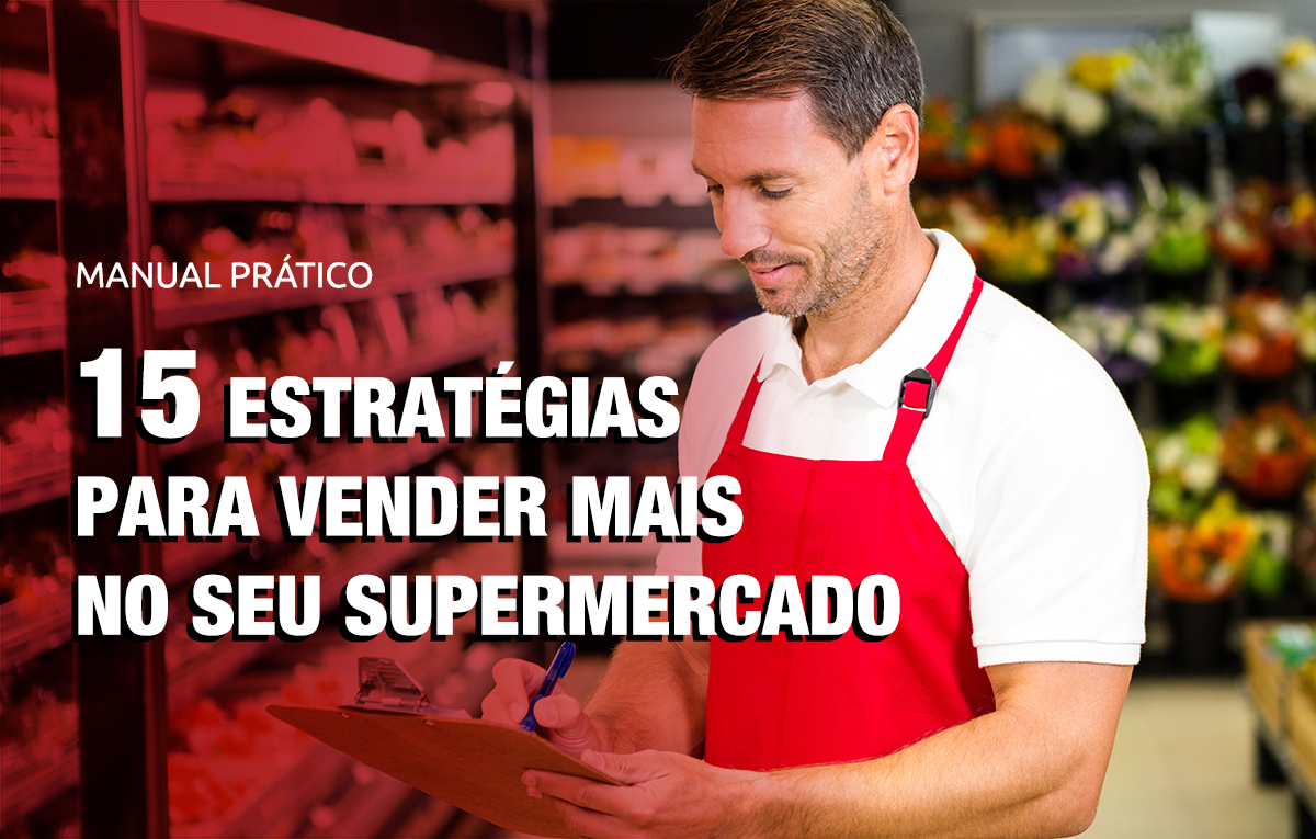 Guia Prático 15 Estratégias Para Vender Mais No Seu Supermercado 